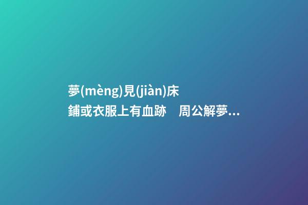 夢(mèng)見(jiàn)床鋪或衣服上有血跡　周公解夢(mèng)之夢(mèng)到床鋪或衣服上有血跡